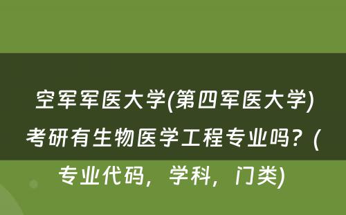 空军军医大学(第四军医大学)考研有生物医学工程专业吗？(专业代码，学科，门类) 