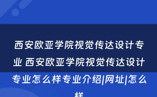 西安欧亚学院视觉传达设计专业 西安欧亚学院视觉传达设计专业怎么样专业介绍|网址|怎么样