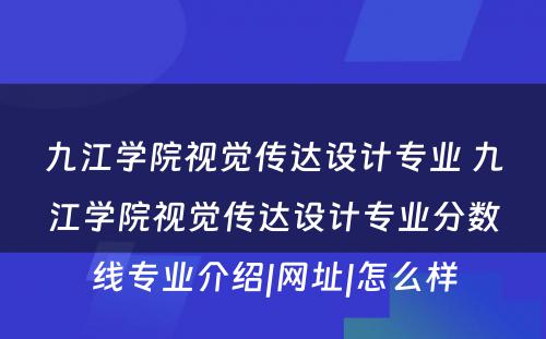 九江学院视觉传达设计专业 九江学院视觉传达设计专业分数线专业介绍|网址|怎么样