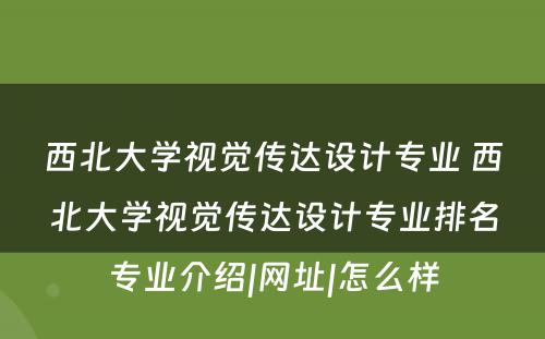 西北大学视觉传达设计专业 西北大学视觉传达设计专业排名专业介绍|网址|怎么样