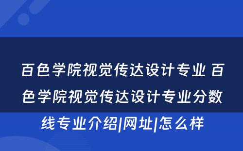 百色学院视觉传达设计专业 百色学院视觉传达设计专业分数线专业介绍|网址|怎么样