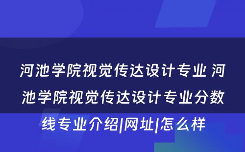 河池学院视觉传达设计专业 河池学院视觉传达设计专业分数线专业介绍|网址|怎么样