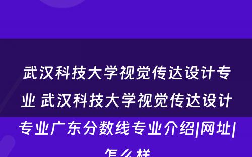 武汉科技大学视觉传达设计专业 武汉科技大学视觉传达设计专业广东分数线专业介绍|网址|怎么样