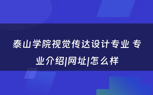 泰山学院视觉传达设计专业 专业介绍|网址|怎么样