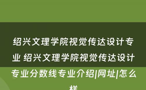 绍兴文理学院视觉传达设计专业 绍兴文理学院视觉传达设计专业分数线专业介绍|网址|怎么样