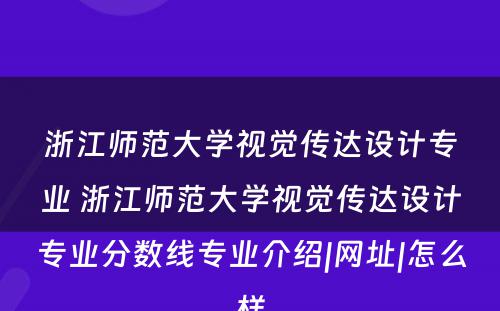 浙江师范大学视觉传达设计专业 浙江师范大学视觉传达设计专业分数线专业介绍|网址|怎么样