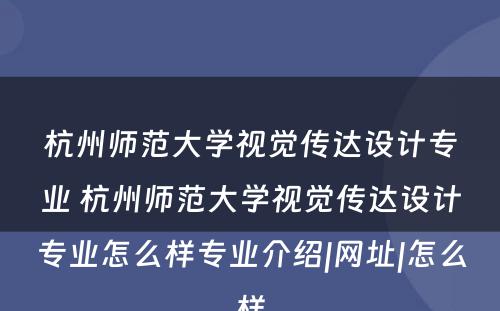 杭州师范大学视觉传达设计专业 杭州师范大学视觉传达设计专业怎么样专业介绍|网址|怎么样