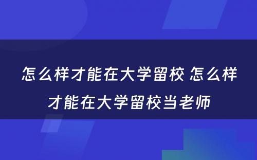 怎么样才能在大学留校 怎么样才能在大学留校当老师