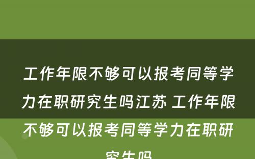 工作年限不够可以报考同等学力在职研究生吗江苏 工作年限不够可以报考同等学力在职研究生吗