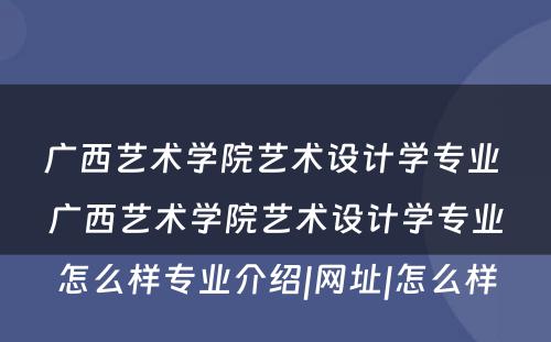 广西艺术学院艺术设计学专业 广西艺术学院艺术设计学专业怎么样专业介绍|网址|怎么样