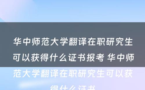 华中师范大学翻译在职研究生可以获得什么证书报考 华中师范大学翻译在职研究生可以获得什么证书