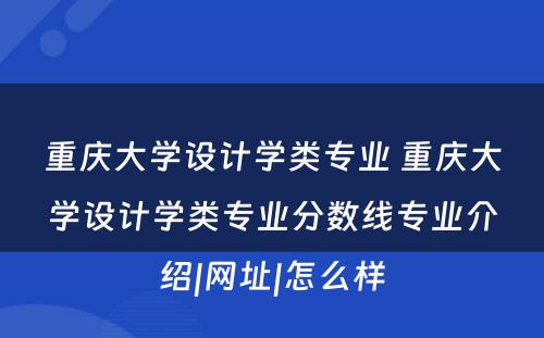 重庆大学设计学类专业 重庆大学设计学类专业分数线专业介绍|网址|怎么样