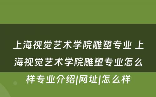 上海视觉艺术学院雕塑专业 上海视觉艺术学院雕塑专业怎么样专业介绍|网址|怎么样