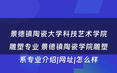 景德镇陶瓷大学科技艺术学院雕塑专业 景德镇陶瓷学院雕塑系专业介绍|网址|怎么样