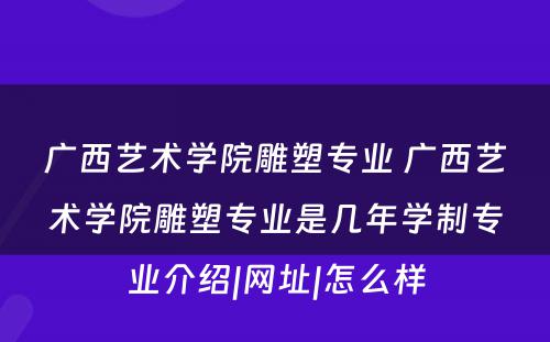 广西艺术学院雕塑专业 广西艺术学院雕塑专业是几年学制专业介绍|网址|怎么样