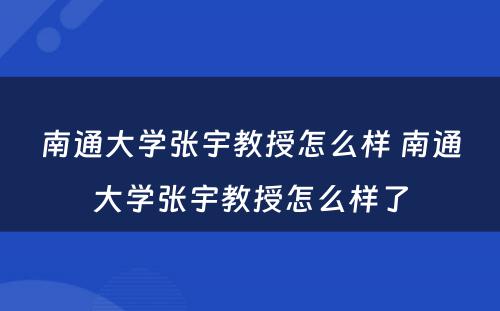 南通大学张宇教授怎么样 南通大学张宇教授怎么样了