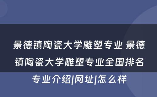 景德镇陶瓷大学雕塑专业 景德镇陶瓷大学雕塑专业全国排名专业介绍|网址|怎么样