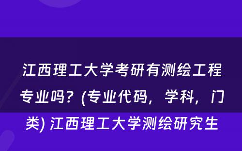 江西理工大学考研有测绘工程专业吗？(专业代码，学科，门类) 江西理工大学测绘研究生