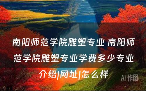 南阳师范学院雕塑专业 南阳师范学院雕塑专业学费多少专业介绍|网址|怎么样