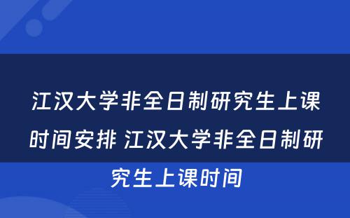 江汉大学非全日制研究生上课时间安排 江汉大学非全日制研究生上课时间