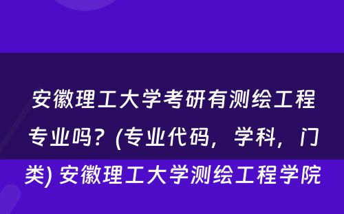 安徽理工大学考研有测绘工程专业吗？(专业代码，学科，门类) 安徽理工大学测绘工程学院