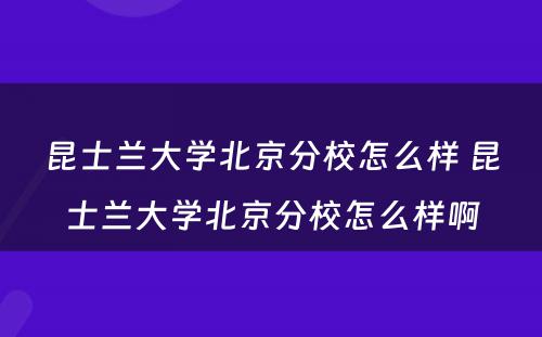 昆士兰大学北京分校怎么样 昆士兰大学北京分校怎么样啊