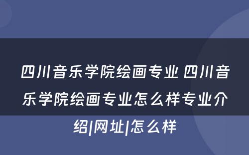 四川音乐学院绘画专业 四川音乐学院绘画专业怎么样专业介绍|网址|怎么样