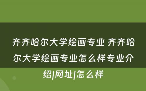 齐齐哈尔大学绘画专业 齐齐哈尔大学绘画专业怎么样专业介绍|网址|怎么样