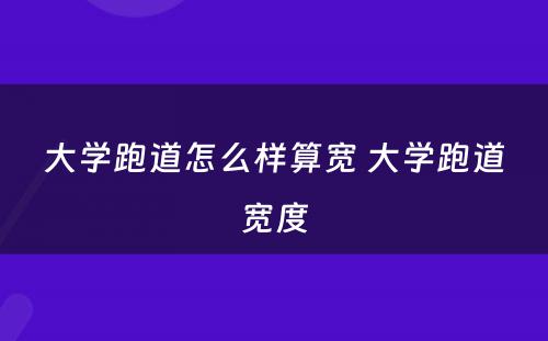 大学跑道怎么样算宽 大学跑道宽度