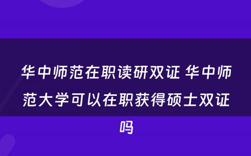 华中师范在职读研双证 华中师范大学可以在职获得硕士双证吗