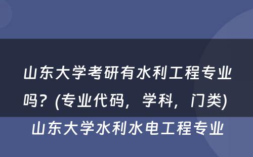 山东大学考研有水利工程专业吗？(专业代码，学科，门类) 山东大学水利水电工程专业