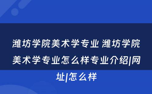 潍坊学院美术学专业 潍坊学院美术学专业怎么样专业介绍|网址|怎么样