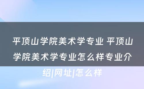 平顶山学院美术学专业 平顶山学院美术学专业怎么样专业介绍|网址|怎么样