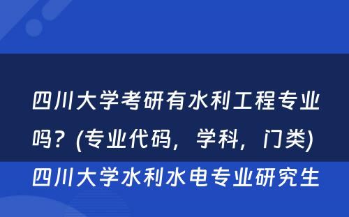 四川大学考研有水利工程专业吗？(专业代码，学科，门类) 四川大学水利水电专业研究生