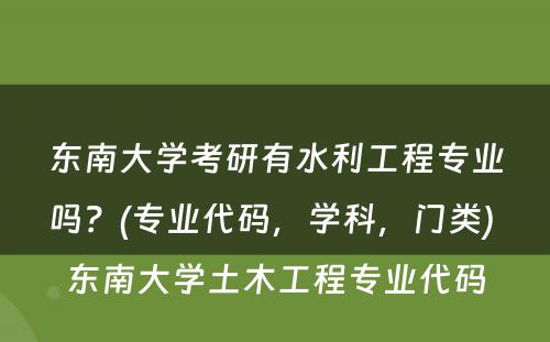 东南大学考研有水利工程专业吗？(专业代码，学科，门类) 东南大学土木工程专业代码