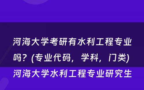 河海大学考研有水利工程专业吗？(专业代码，学科，门类) 河海大学水利工程专业研究生