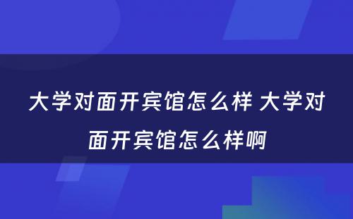 大学对面开宾馆怎么样 大学对面开宾馆怎么样啊