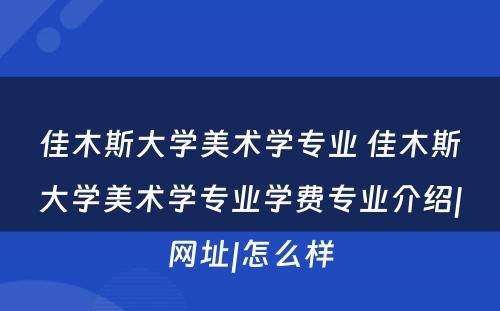 佳木斯大学美术学专业 佳木斯大学美术学专业学费专业介绍|网址|怎么样