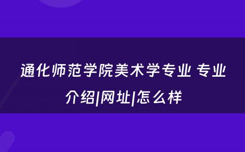 通化师范学院美术学专业 专业介绍|网址|怎么样