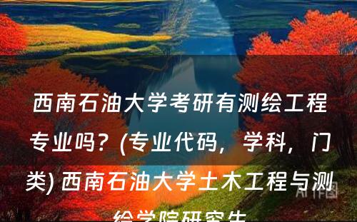 西南石油大学考研有测绘工程专业吗？(专业代码，学科，门类) 西南石油大学土木工程与测绘学院研究生