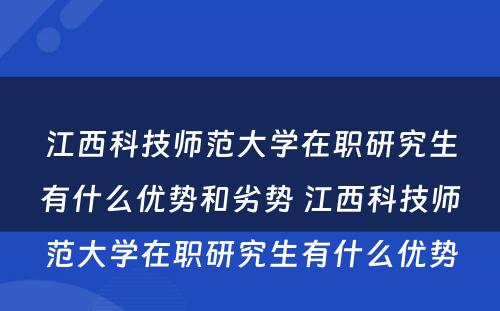 江西科技师范大学在职研究生有什么优势和劣势 江西科技师范大学在职研究生有什么优势