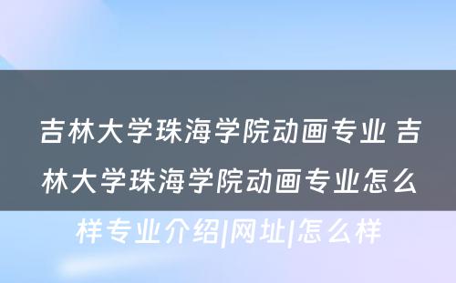 吉林大学珠海学院动画专业 吉林大学珠海学院动画专业怎么样专业介绍|网址|怎么样