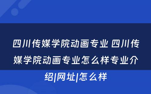 四川传媒学院动画专业 四川传媒学院动画专业怎么样专业介绍|网址|怎么样