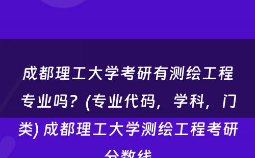 成都理工大学考研有测绘工程专业吗？(专业代码，学科，门类) 成都理工大学测绘工程考研分数线