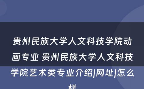 贵州民族大学人文科技学院动画专业 贵州民族大学人文科技学院艺术类专业介绍|网址|怎么样