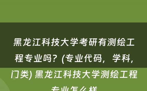 黑龙江科技大学考研有测绘工程专业吗？(专业代码，学科，门类) 黑龙江科技大学测绘工程专业怎么样