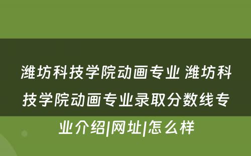 潍坊科技学院动画专业 潍坊科技学院动画专业录取分数线专业介绍|网址|怎么样