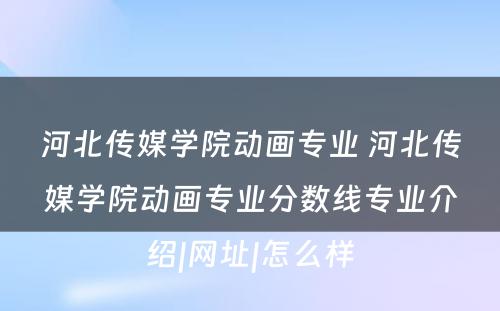 河北传媒学院动画专业 河北传媒学院动画专业分数线专业介绍|网址|怎么样