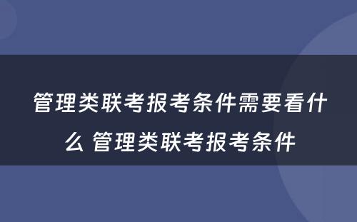 管理类联考报考条件需要看什么 管理类联考报考条件