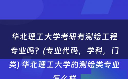 华北理工大学考研有测绘工程专业吗？(专业代码，学科，门类) 华北理工大学的测绘类专业怎么样